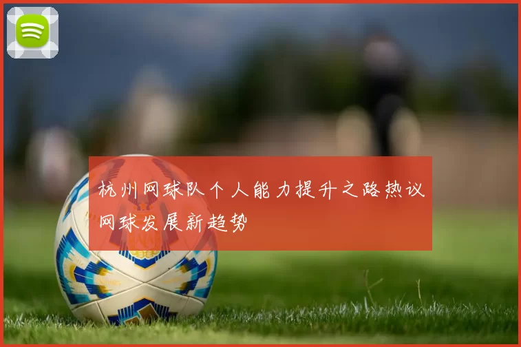 杭州网球队个人能力提升之路热议网球发展新趋势