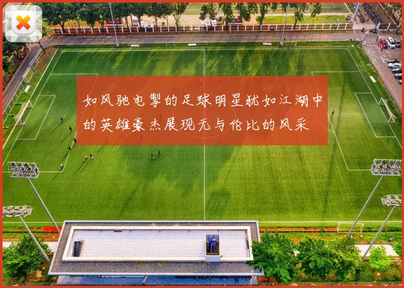 如风驰电掣的足球明星犹如江湖中的英雄豪杰展现无与伦比的风采