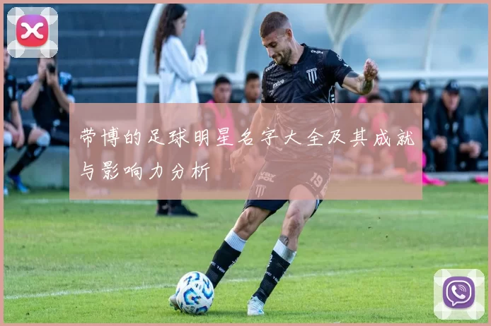 带博的足球明星名字大全及其成就与影响力分析