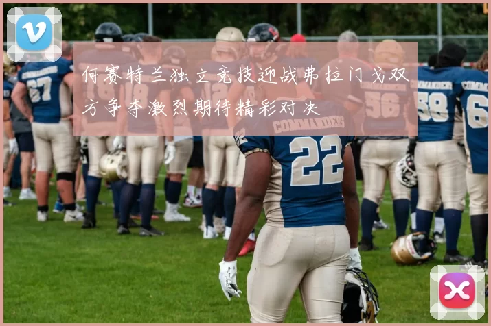 何赛特兰独立竞技迎战弗拉门戈双方争夺激烈期待精彩对决