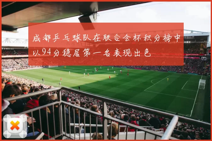 成都乒乓球队在联合会杯积分榜中以94分稳居第一名表现出色