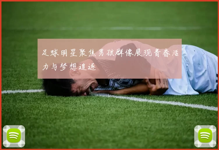 足球明星聚焦男孩群像展现青春活力与梦想追逐