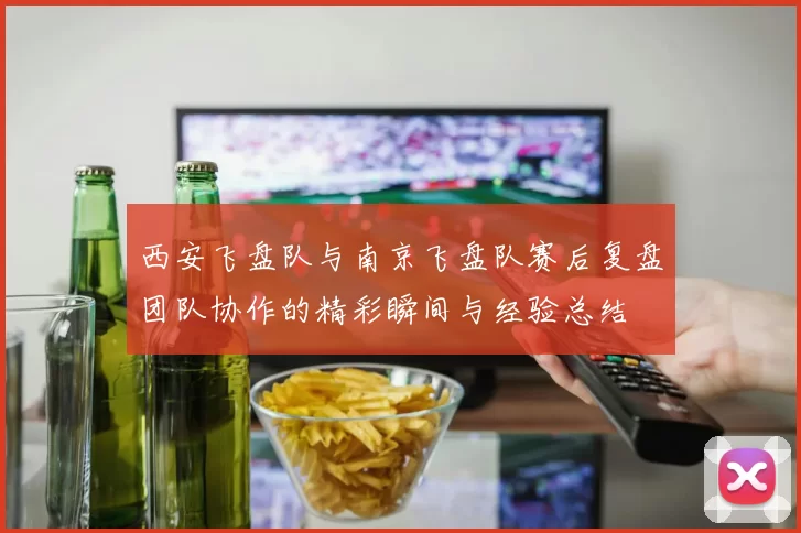 西安飞盘队与南京飞盘队赛后复盘团队协作的精彩瞬间与经验总结