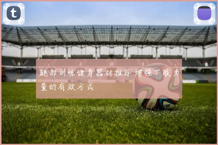 腿部训练健身器材推荐 增强下肢力量的有效方式