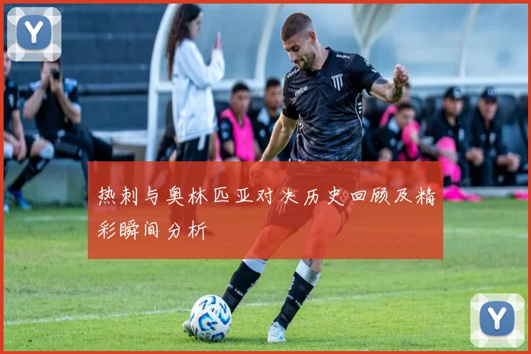 热刺与奥林匹亚对决历史回顾及精彩瞬间分析