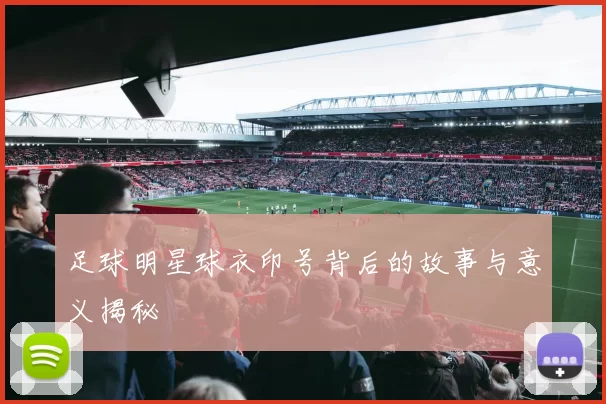 足球明星球衣印号背后的故事与意义揭秘