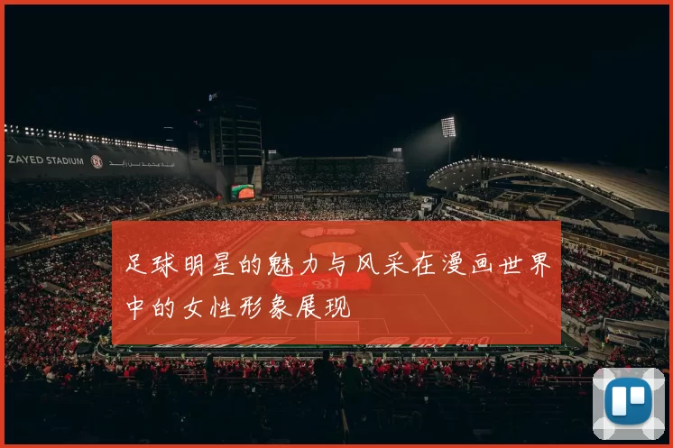足球明星的魅力与风采在漫画世界中的女性形象展现