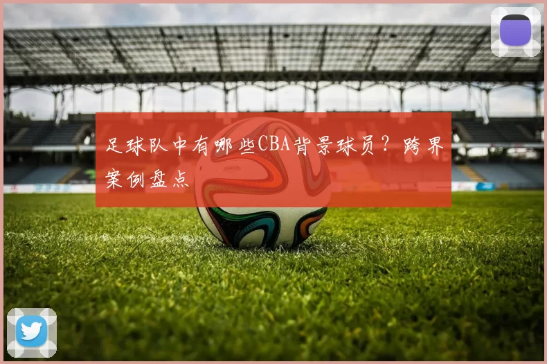 足球队中有哪些CBA背景球员？跨界案例盘点
