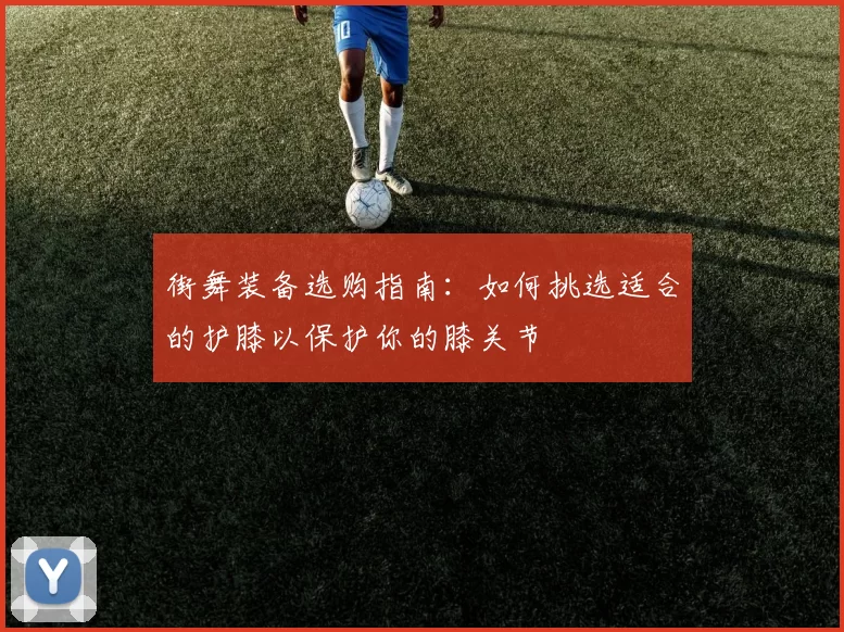 街舞装备选购指南：如何挑选适合的护膝以保护你的膝关节