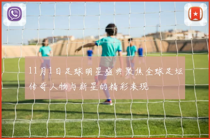 11月1日足球明星盛典聚焦全球足坛传奇人物与新星的精彩表现