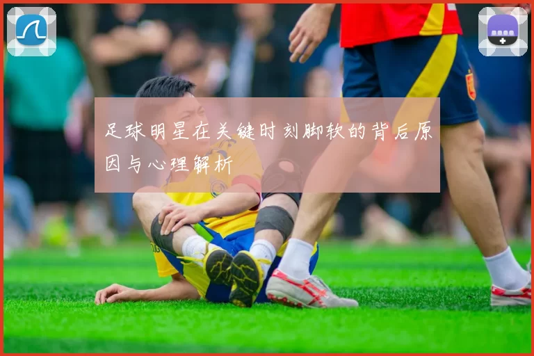 足球明星在关键时刻脚软的背后原因与心理解析