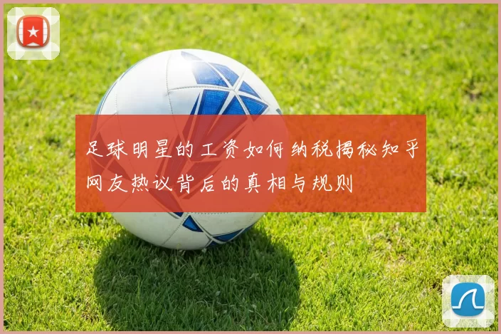 足球明星的工资如何纳税揭秘知乎网友热议背后的真相与规则
