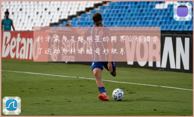 科学家与足球明星的跨界合作揭示了运动与科学的奇妙联系