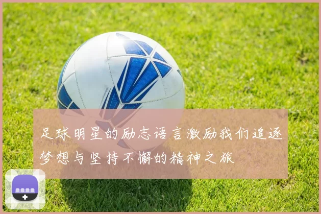 足球明星的励志语言激励我们追逐梦想与坚持不懈的精神之旅