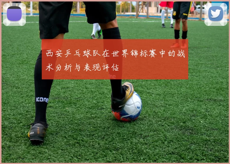 西安乒乓球队在世界锦标赛中的战术分析与表现评估