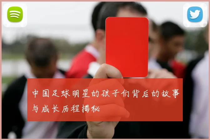 中国足球明星的孩子们背后的故事与成长历程揭秘