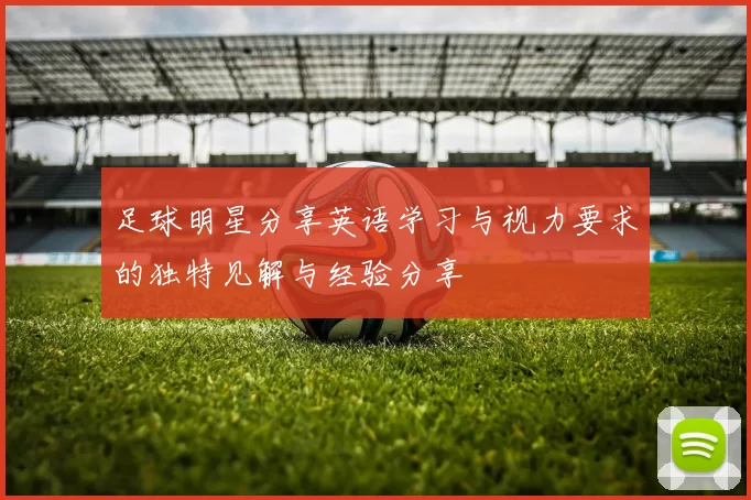 足球明星分享英语学习与视力要求的独特见解与经验分享
