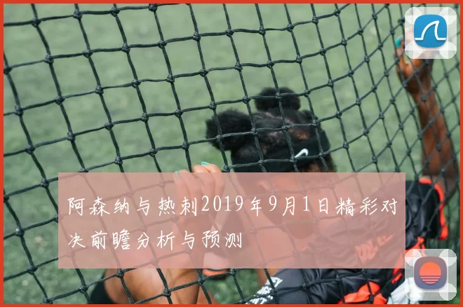 阿森纳与热刺2019年9月1日精彩对决前瞻分析与预测