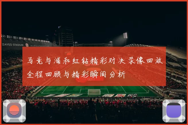 马竞与浦和红钻精彩对决录像回放全程回顾与精彩瞬间分析