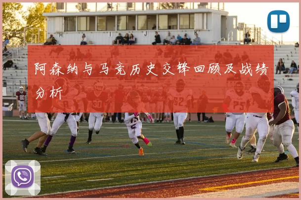 阿森纳与马竞历史交锋回顾及战绩分析