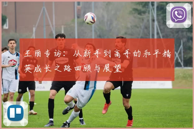 王丽专访：从新手到高手的和平精英成长之路回顾与展望