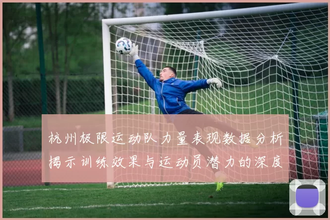 杭州极限运动队力量表现数据分析揭示训练效果与运动员潜力的深度洞察