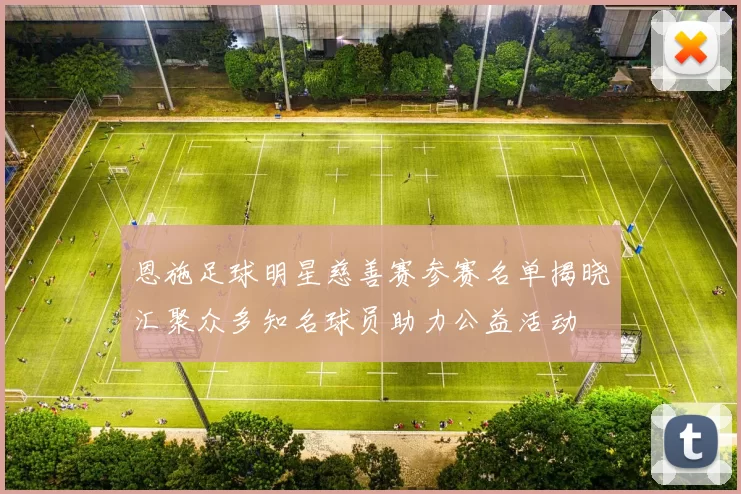 恩施足球明星慈善赛参赛名单揭晓汇聚众多知名球员助力公益活动