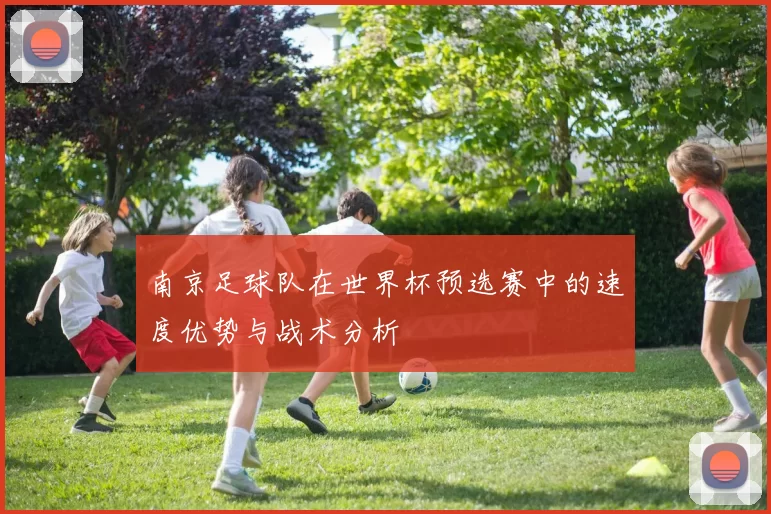 南京足球队在世界杯预选赛中的速度优势与战术分析
