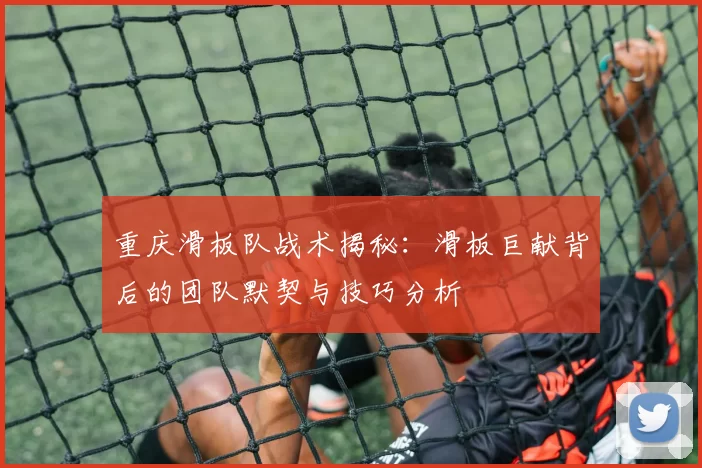 重庆滑板队战术揭秘：滑板巨献背后的团队默契与技巧分析