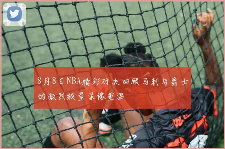 8月8日NBA精彩对决回顾马刺与爵士的激烈较量录像重温