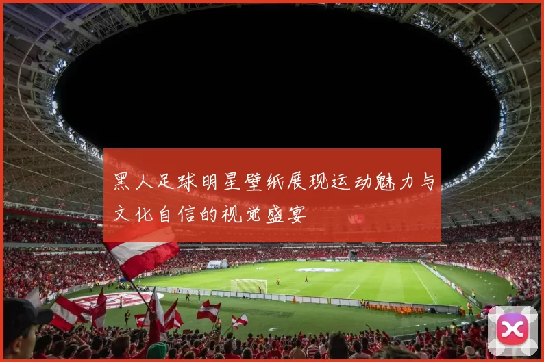 黑人足球明星壁纸展现运动魅力与文化自信的视觉盛宴