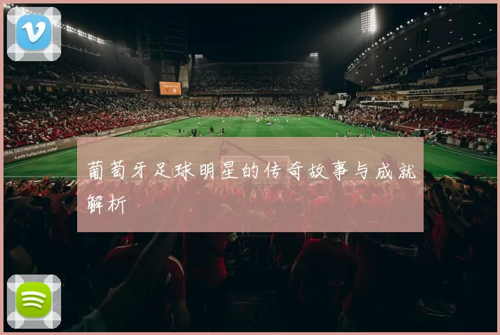 葡萄牙足球明星的传奇故事与成就解析