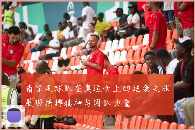 南京足球队在奥运会上的逆袭之旅展现拼搏精神与团队力量