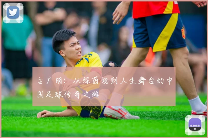 古广明：从绿茵场到人生舞台的中国足球传奇之路