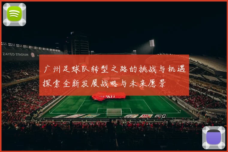 广州足球队转型之路的挑战与机遇探索全新发展战略与未来愿景