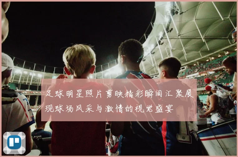 足球明星照片剪映精彩瞬间汇聚展现球场风采与激情的视觉盛宴