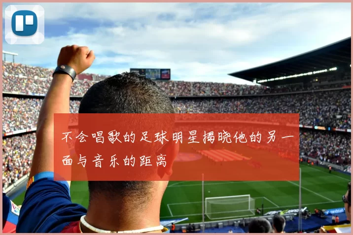 不会唱歌的足球明星揭晓他的另一面与音乐的距离