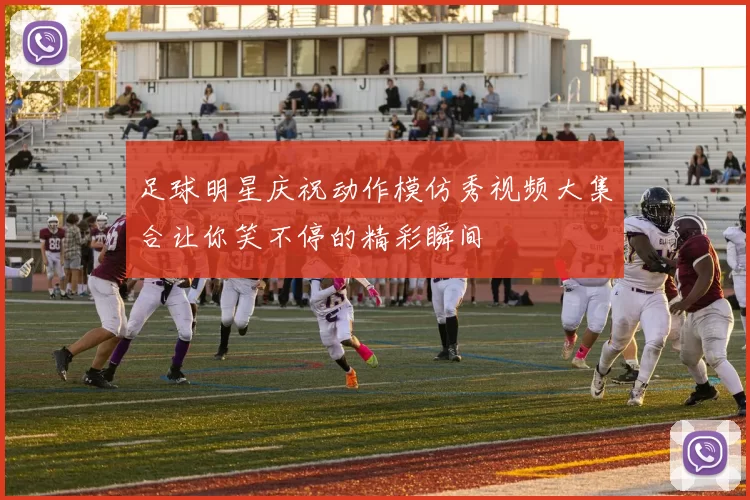 足球明星庆祝动作模仿秀视频大集合让你笑不停的精彩瞬间