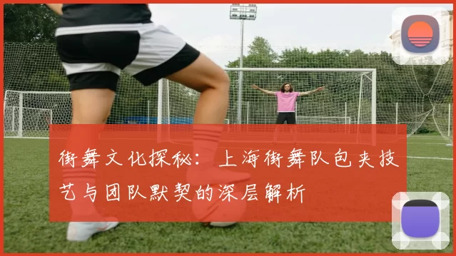 街舞文化探秘：上海街舞队包夹技艺与团队默契的深层解析