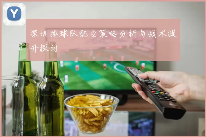 深圳排球队配合策略分析与战术提升探讨