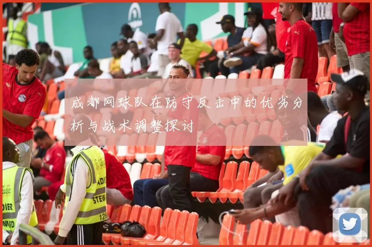 成都网球队在防守反击中的优劣分析与战术调整探讨