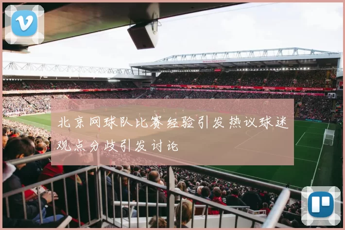 北京网球队比赛经验引发热议球迷观点分歧引发讨论