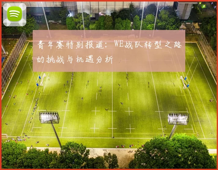 青年赛特别报道：WE战队转型之路的挑战与机遇分析