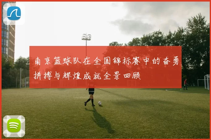 南京篮球队在全国锦标赛中的奋勇拼搏与辉煌成就全景回顾