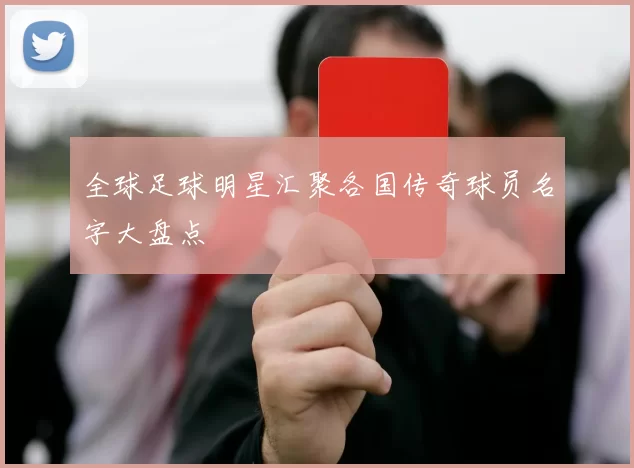 全球足球明星汇聚各国传奇球员名字大盘点