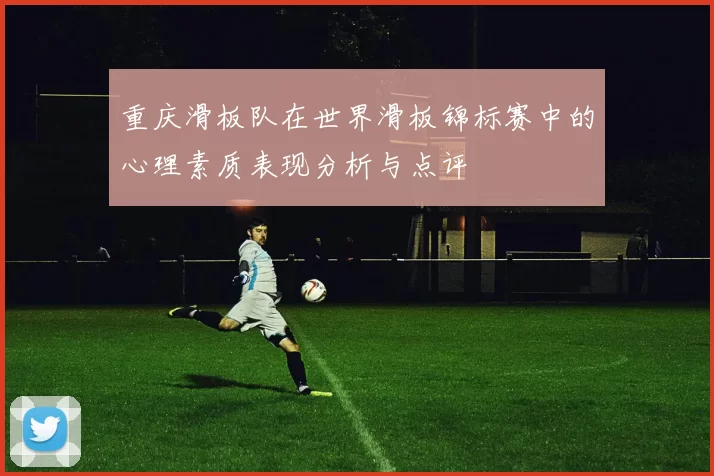 重庆滑板队在世界滑板锦标赛中的心理素质表现分析与点评