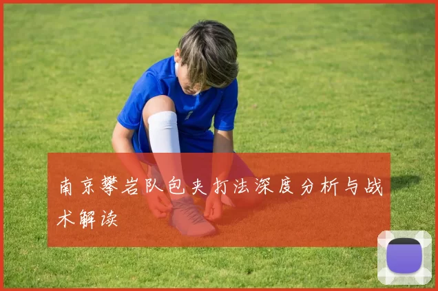 南京攀岩队包夹打法深度分析与战术解读