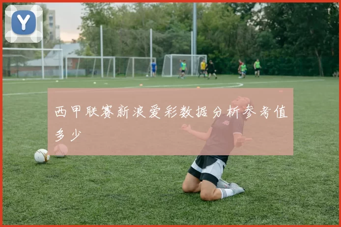 西甲联赛新浪爱彩数据分析参考值多少