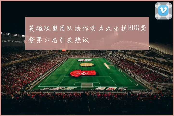 英雄联盟团队协作实力大比拼EDG荣登第六名引发热议