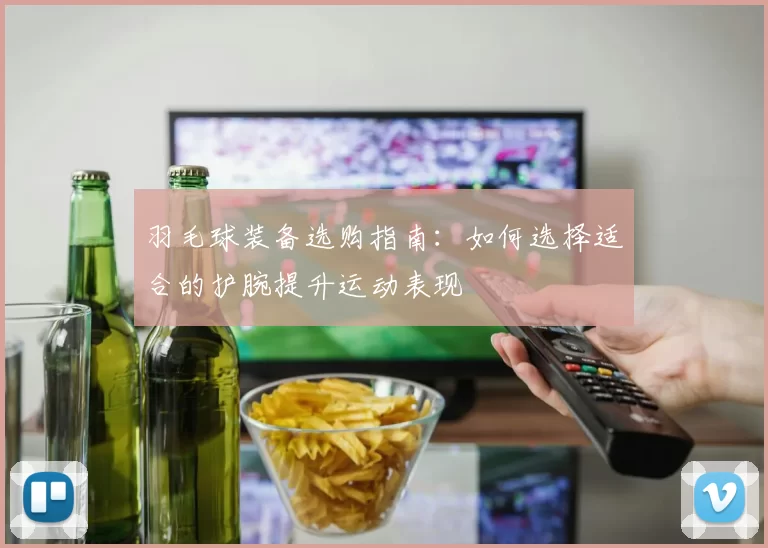 羽毛球装备选购指南：如何选择适合的护腕提升运动表现